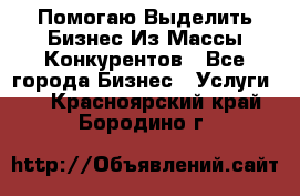  Помогаю Выделить Бизнес Из Массы Конкурентов - Все города Бизнес » Услуги   . Красноярский край,Бородино г.